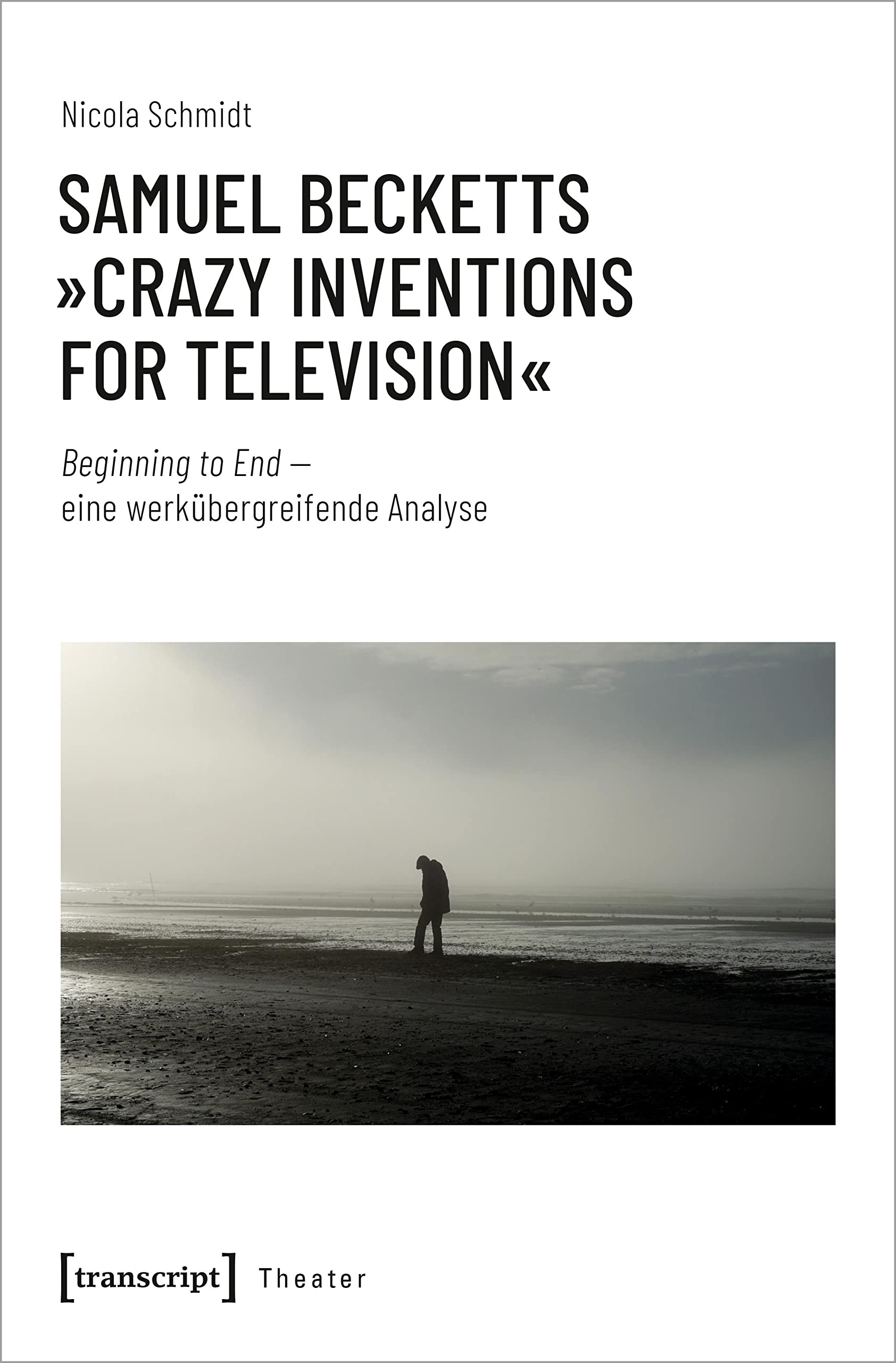 Samuel Becketts »Crazy Inventions for Television«: Beginning to End - eine werkübergreifende Analyse (Theater) Media & Communication