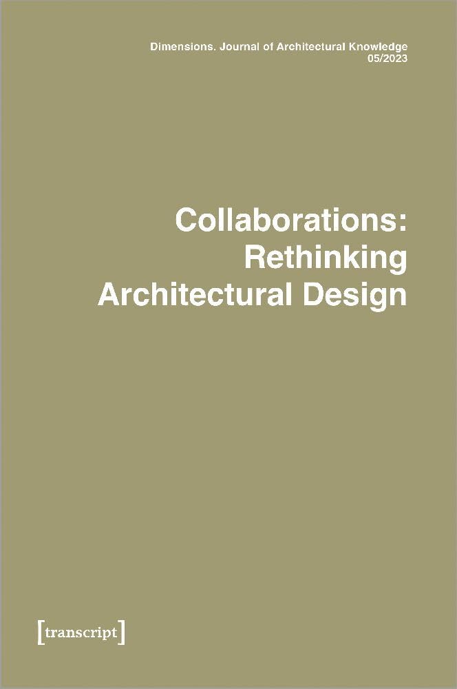 Dimensions. Journal of Architectural Knowledge: Vol. 3, No. 5/2023: Collaborations: Rethinking Architectural Design (Dimensions. Knowledge of Architectural Knowledge) Social Sciences