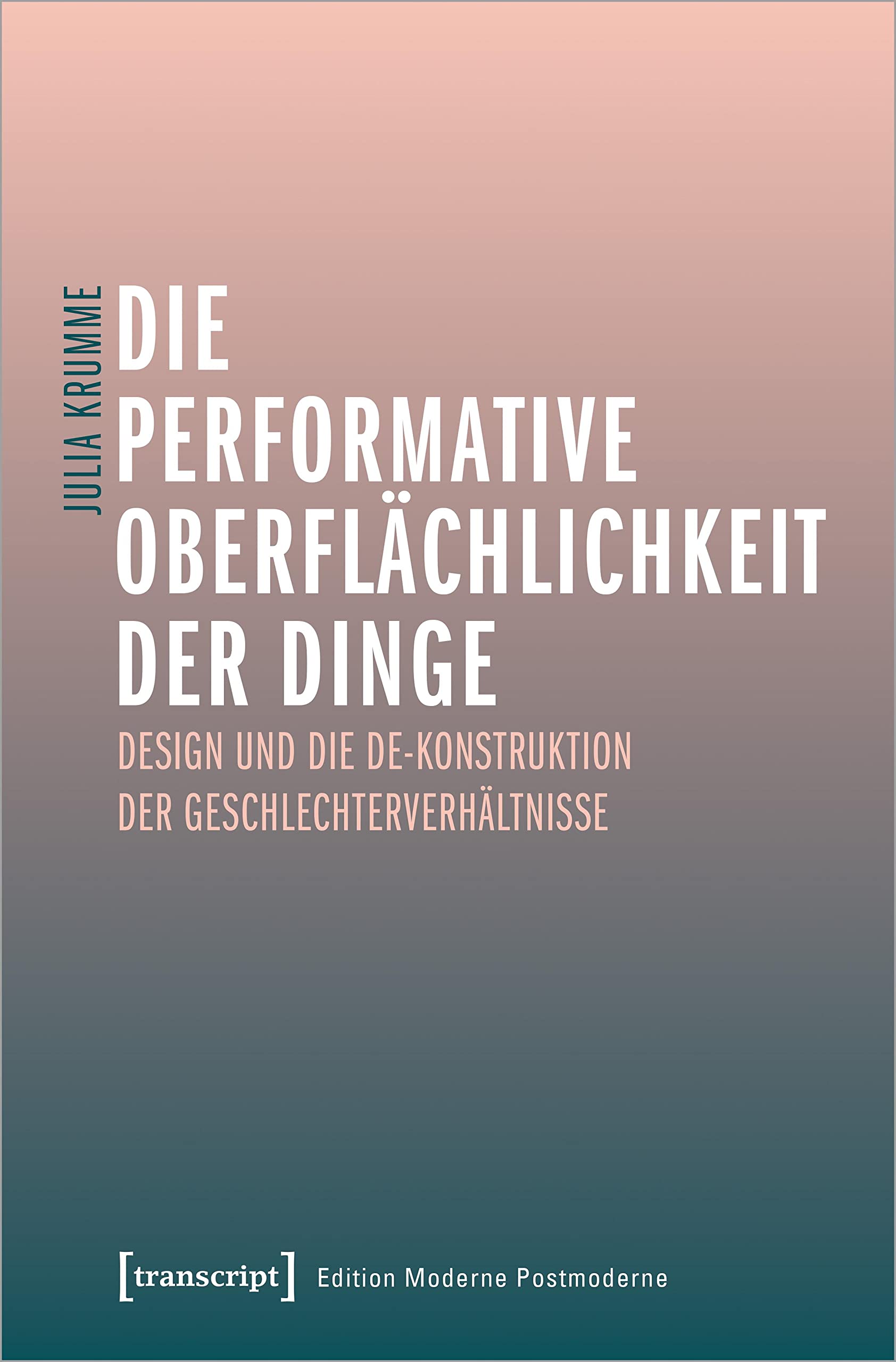 Die performative Oberflächlichkeit der Dinge: Design und die De-Konstruktion der Geschlechterverhältnisse (Edition Moderne Postmoderne) Media & Communication