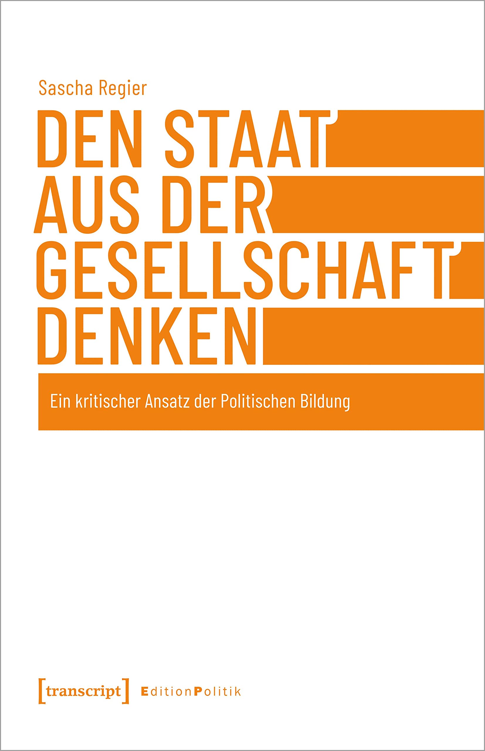 Den Staat aus der Gesellschaft denken: Ein kritischer Ansatz der Politischen Bildung (Edition Politik) Philosophy