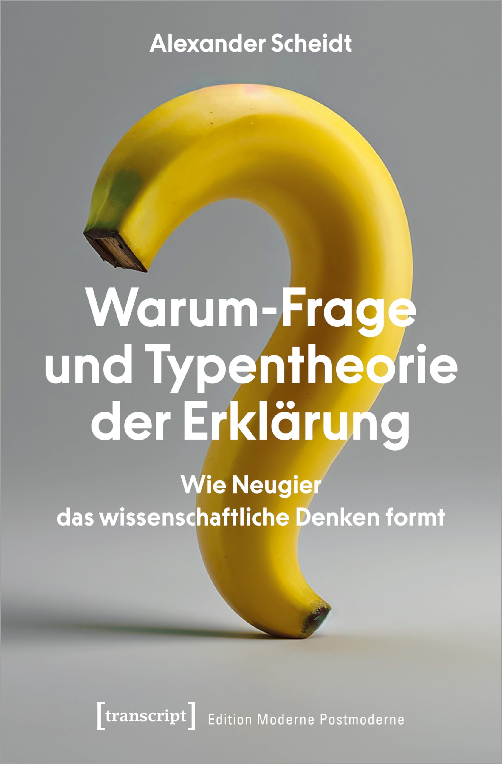 Warum-Frage und Typentheorie der Erklärung: Wie Neugier das wissenschaftliche Denken formt (Edition Moderne Postmoderne) Philosophy