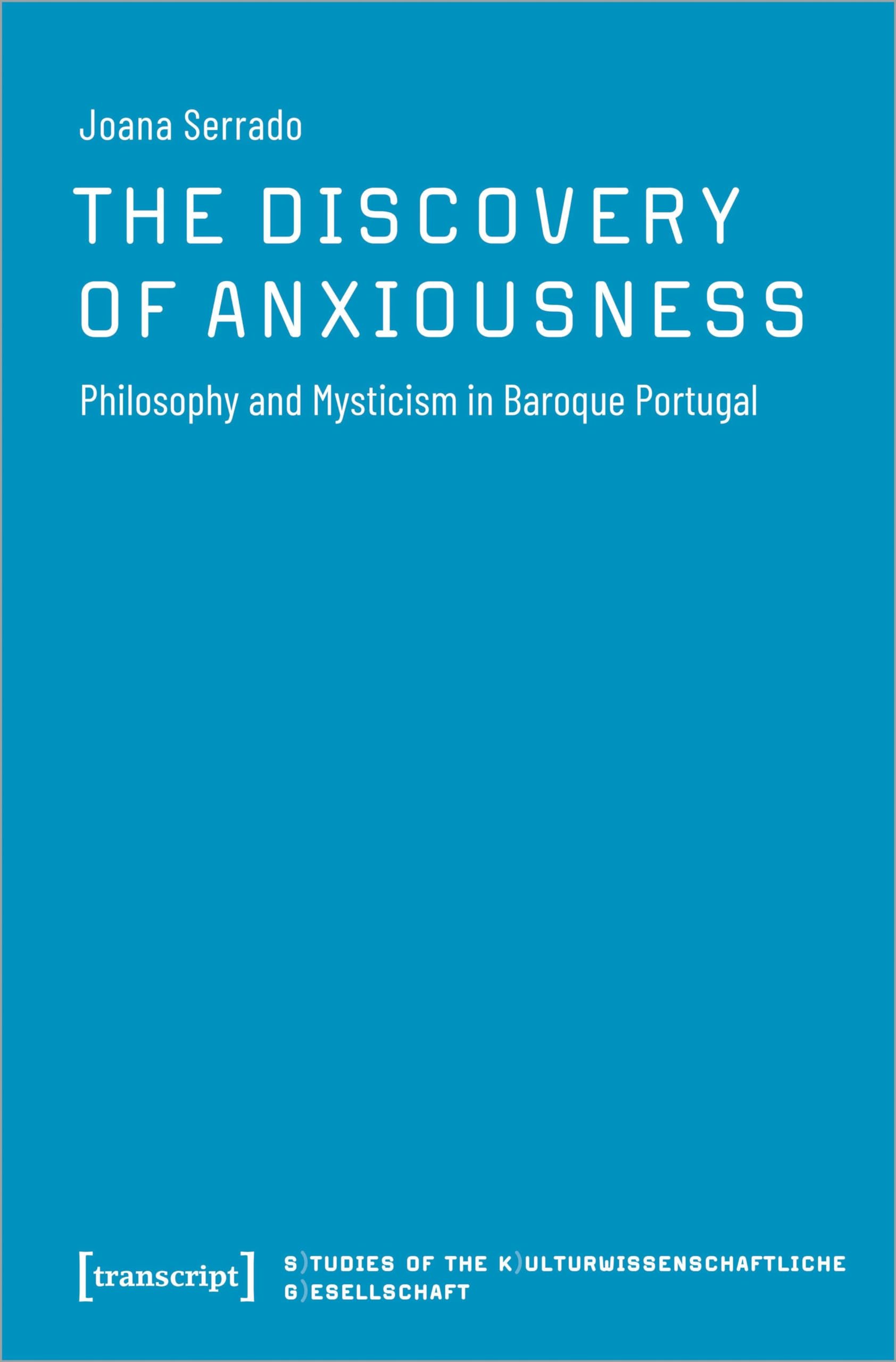 The Discovery of Anxiousness: Philosophy and Mysticism in Baroque Portugal (Studien der Kulturwissenschaftlichen Gesellschaft) Books