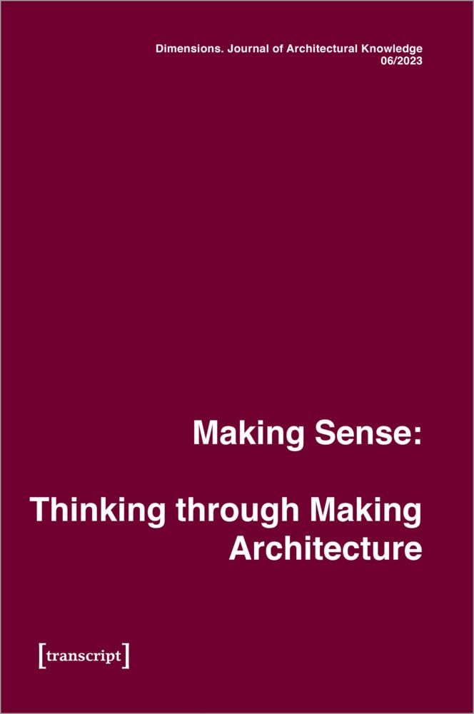 Dimensions. Journal of Architectural Knowledge: Vol. 4, No. 6/2023: Making Sense: Thinking through Making Architecture (Dimensions. Knowledge of Architectural Knowledge, Band 4) Architecture