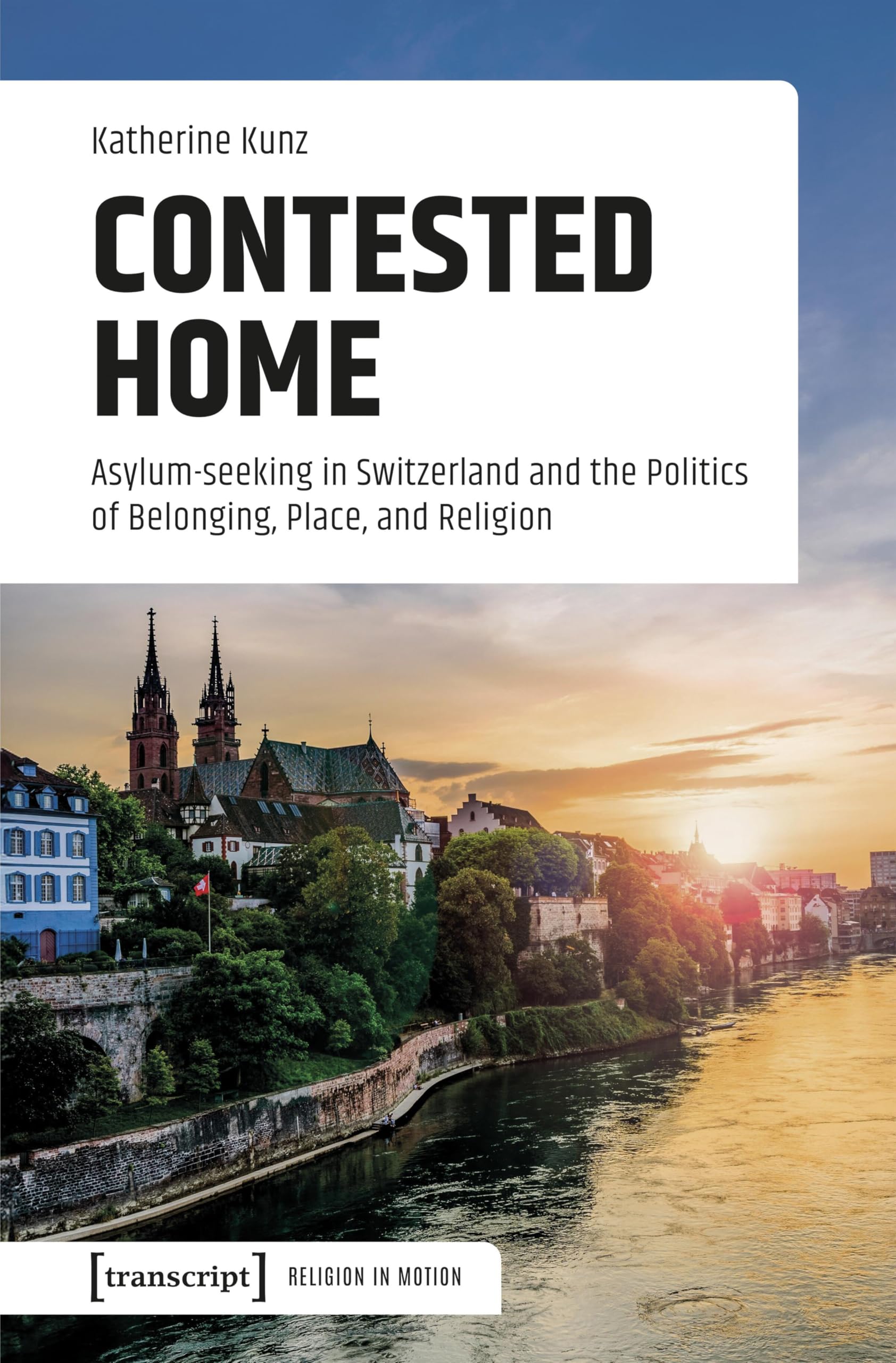 Contested Home: Asylum-seeking in Switzerland and the Politics of Belonging, Place, and Religion (Religion in Bewegung | Religion in Motion) Social Sciences