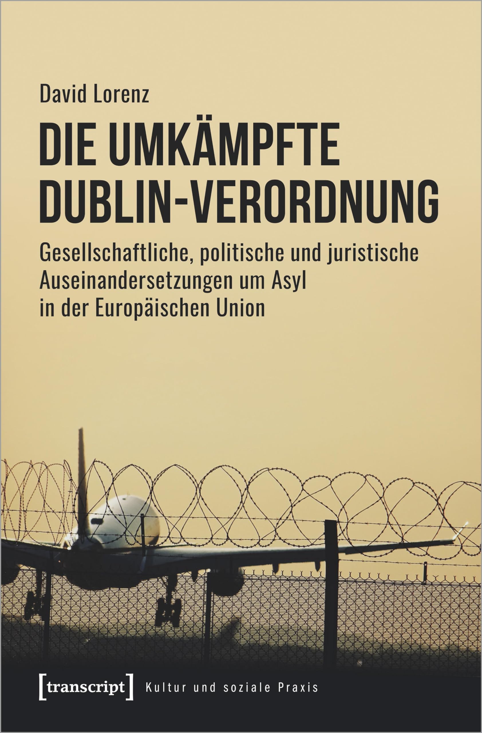 Die umkämpfte Dublin-Verordnung: Gesellschaftliche, politische und juristische Auseinandersetzungen um Asyl in der Europäischen Union (Kultur und soziale Praxis) Law