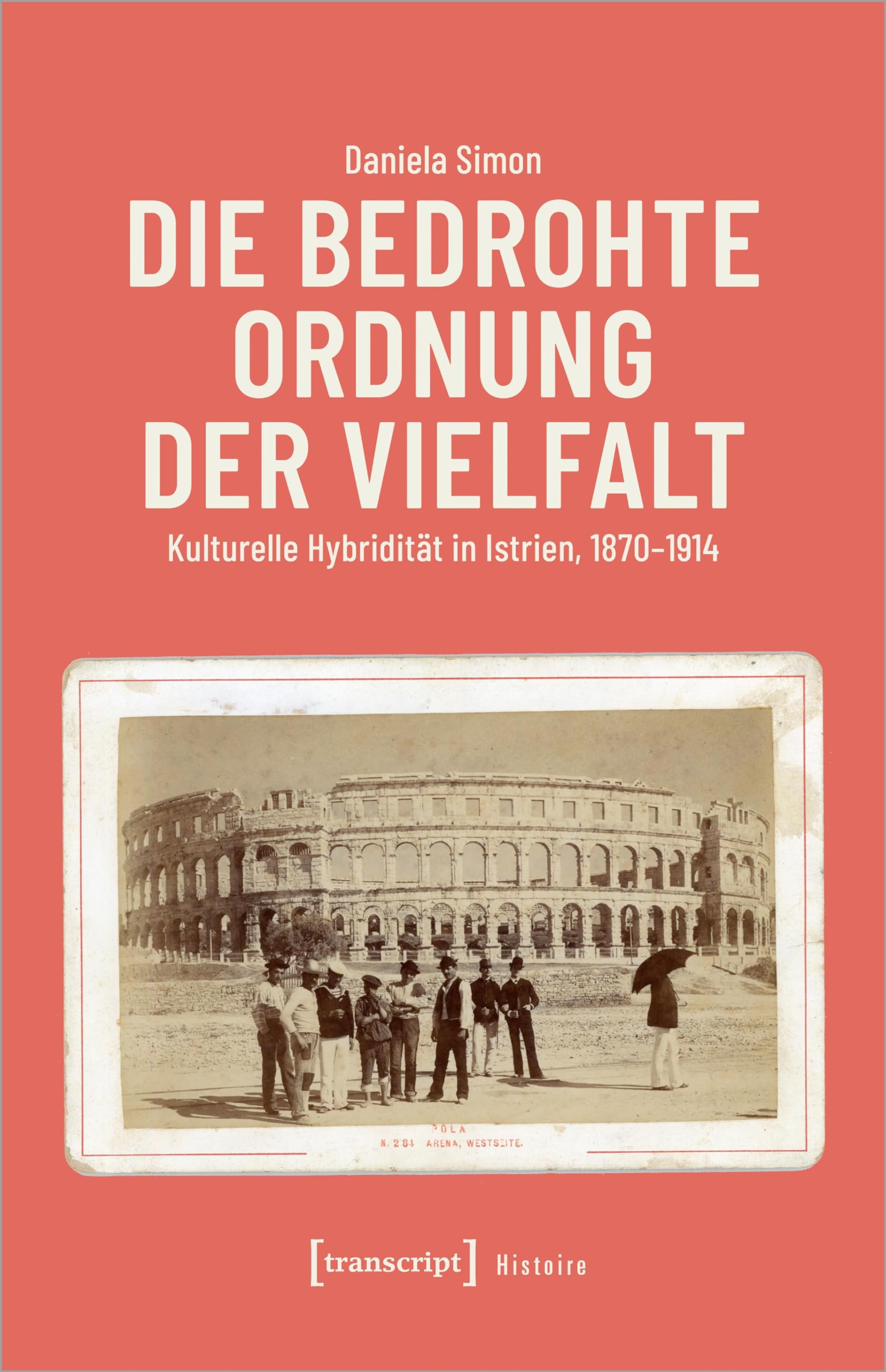 Die bedrohte Ordnung der Vielfalt: Kulturelle Hybridität in Istrien, 1870-1914 (Histoire) Social Sciences