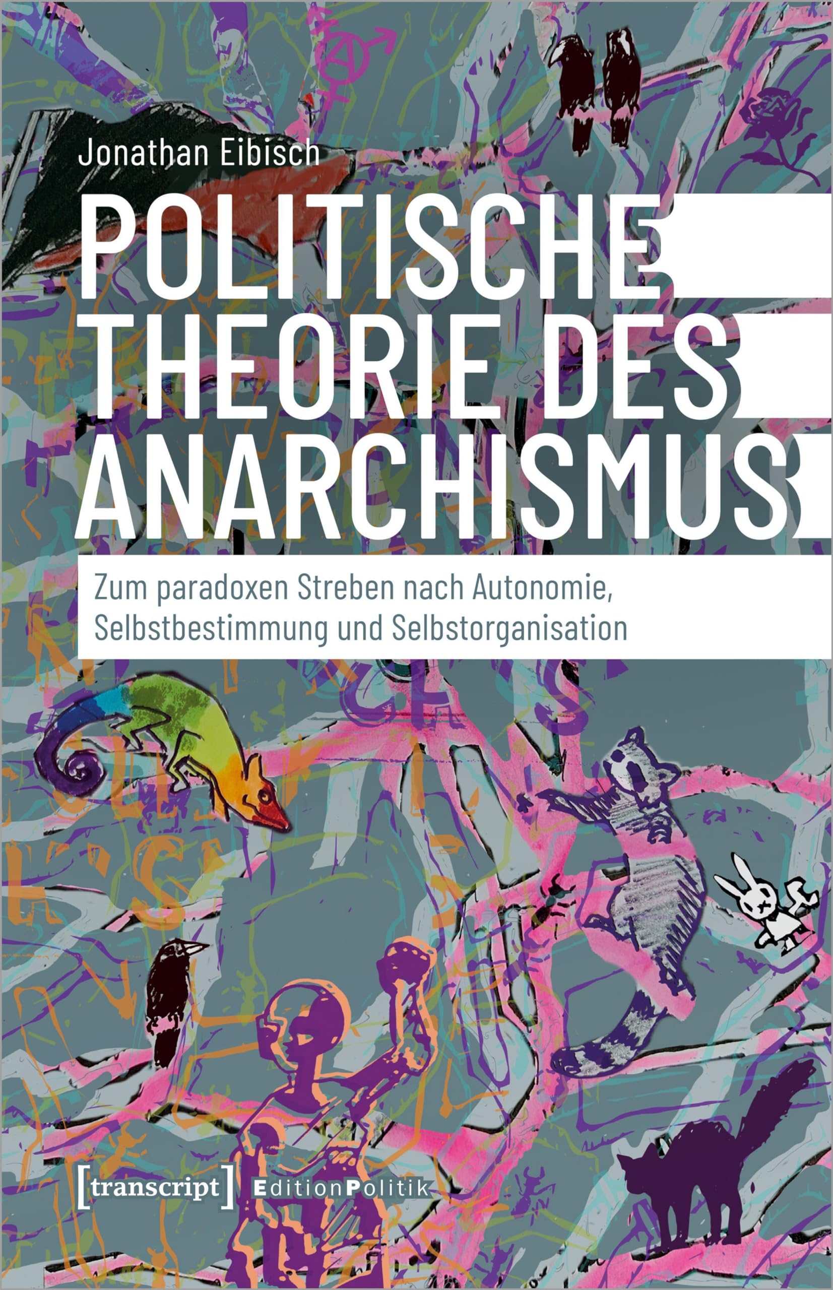 Politische Theorie des Anarchismus: Zum paradoxen Streben nach Autonomie, Selbstbestimmung und Selbstorganisation (Edition Politik) Philosophy