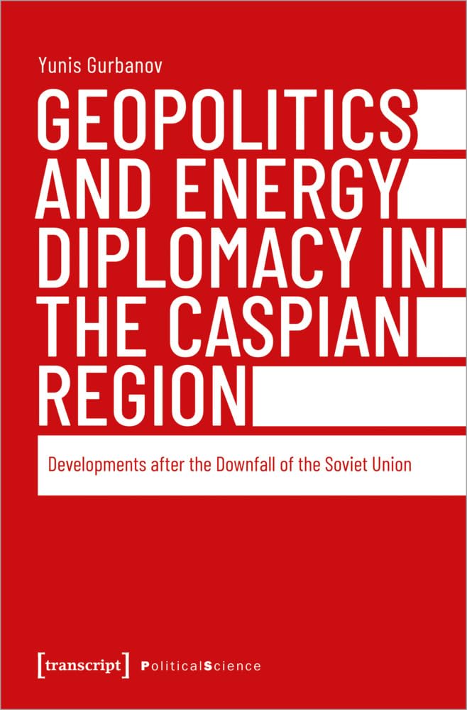 Geopolitics and Energy Diplomacy in the Caspian Region: Developments after the Downfall of the Soviet Union (Edition Politik) Social Sciences