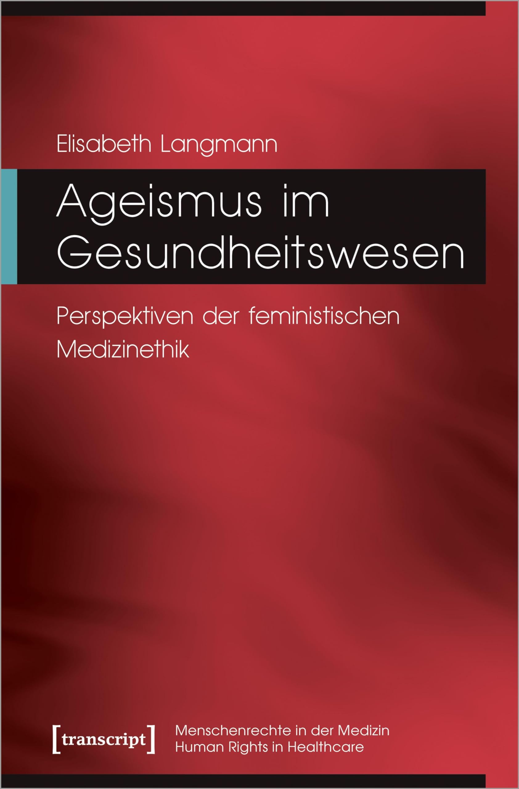Ageismus im Gesundheitswesen: Perspektiven der feministischen Medizinethik (Menschenrechte in der Medizin / Human Rights in Healthcare) Medicine