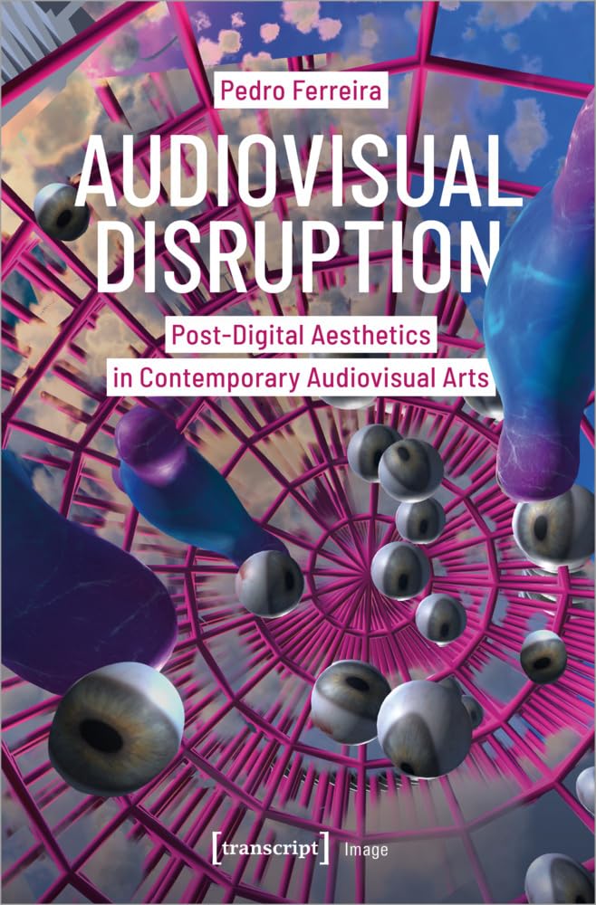 Audiovisual Disruption: Post-Digital Aesthetics in Contemporary Audiovisual Arts (Image) Film, Art & Culture