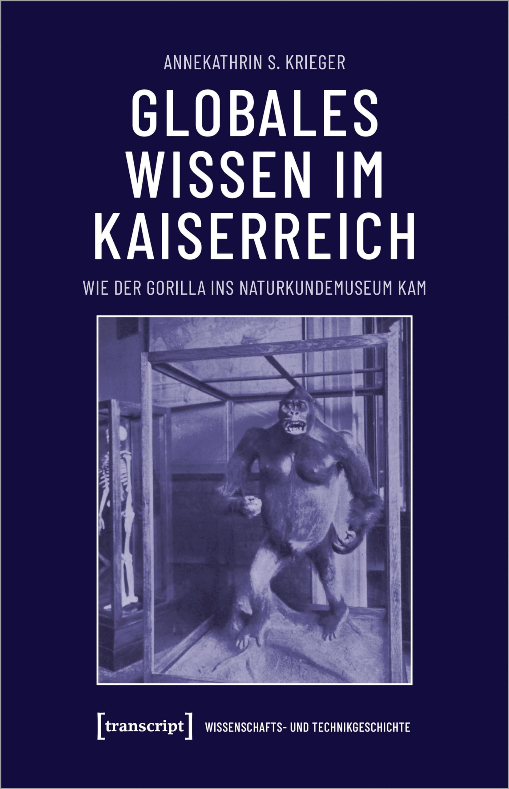 Globales Wissen im Kaiserreich: Wie der Gorilla ins Naturkundemuseum kam (Wissenschafts- und Technikgeschichte) Social Sciences