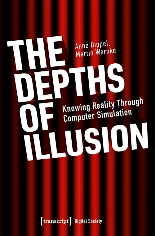 The Depths of Illusion: Knowing Reality Through Computer Simulation (Digitale Gesellschaft) Media & Communication