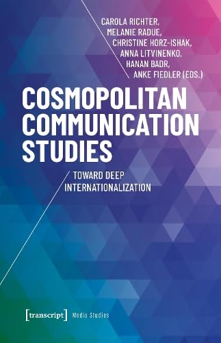 Cosmopolitan Communication Studies: Toward Deep Internationalization (Edition Medienwissenschaft) Media & Communication