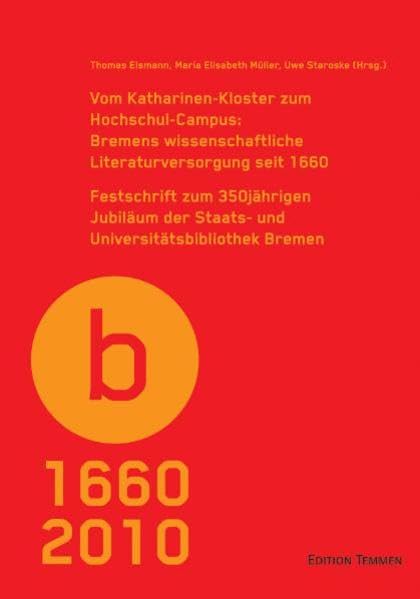 Vom Katharinenkloster zum Hochschul-Campus: Bremens wissenschaftliche Versorgung seit 1660. Festschrift zum 350jährigen Jubiläum der Staats- und ... Literaturversorgung seit 1660 Business & Technology