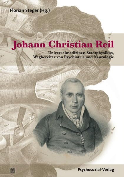Johann Christian Reil: Universalmediziner, Stadtphysikus, Wegbereiter von Psychiatrie und Neurologie (Forschung psychosozial) Memories