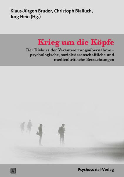 Krieg um die Köpfe: Der Diskurs der Verantwortungsübernahme – psychologische, sozialwissenschaftliche und medienkritische Betrachtungen. Eine Publikation der NGfP (Forschung psychosozial) Media & Communication