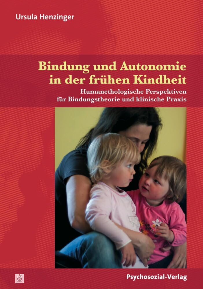 Bindung und Autonomie in der frühen Kindheit: Humanethologische Perspektiven für Bindungstheorie und klinische Praxis (Neue Wege für Eltern und Kind) Medicine