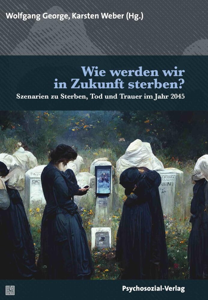 Wie werden wir in Zukunft sterben?: Szenarien zu Sterben, Tod und Trauer im Jahr 2045 (Forum Psychosozial) Medicine