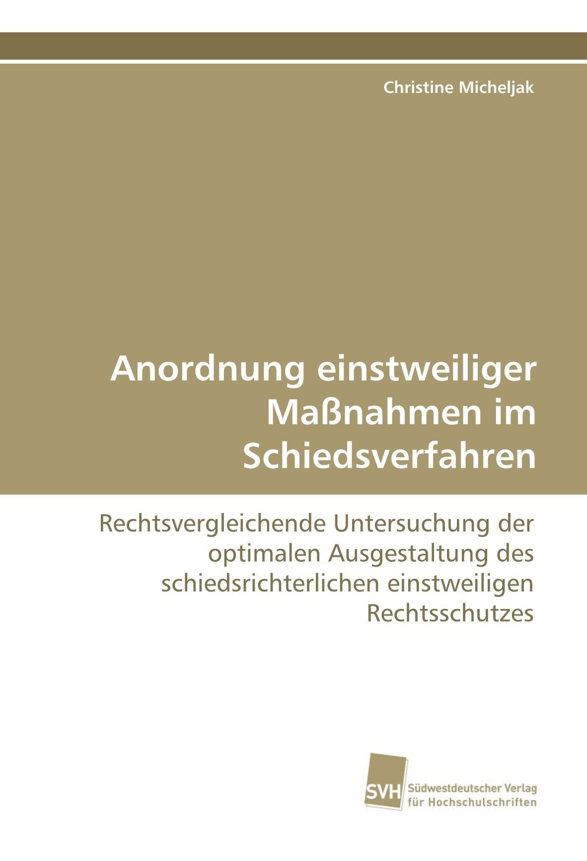 Anordnung einstweiliger Maßnahmen im Schiedsverfahren: Rechtsvergleichende Untersuchung der optimalen Ausgestaltung des schiedsrichterlichen einstweiligen Rechtsschutzes Law