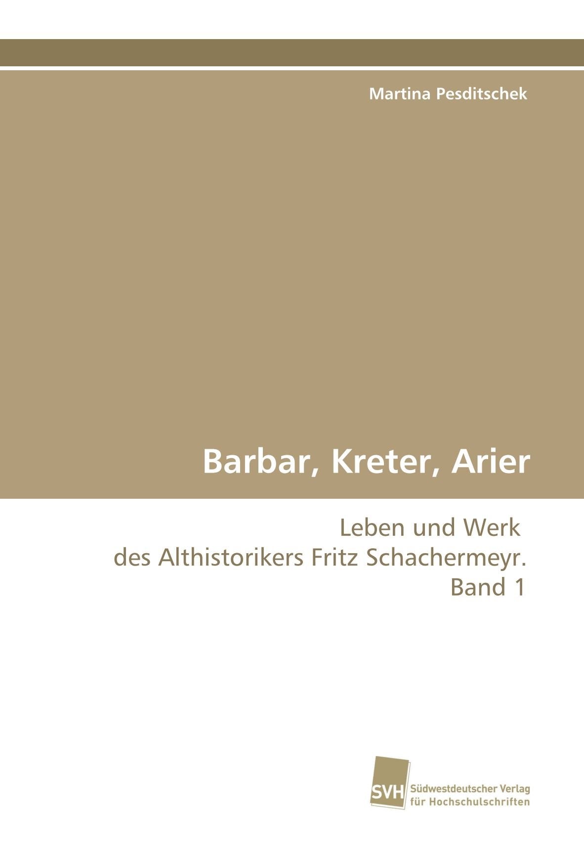 Barbar, Kreter, Arier: Leben und Werk des Althistorikers Fritz Schachermeyr. Band 1 Natural Sciences