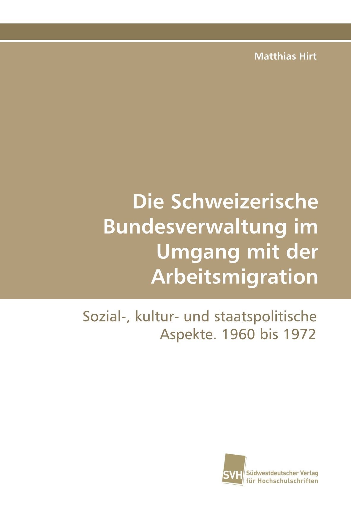 Die Schweizerische Bundesverwaltung im Umgang mit der Arbeitsmigration: Sozial-, kultur- und staatspolitische Aspekte. 1960 bis 1972 Law