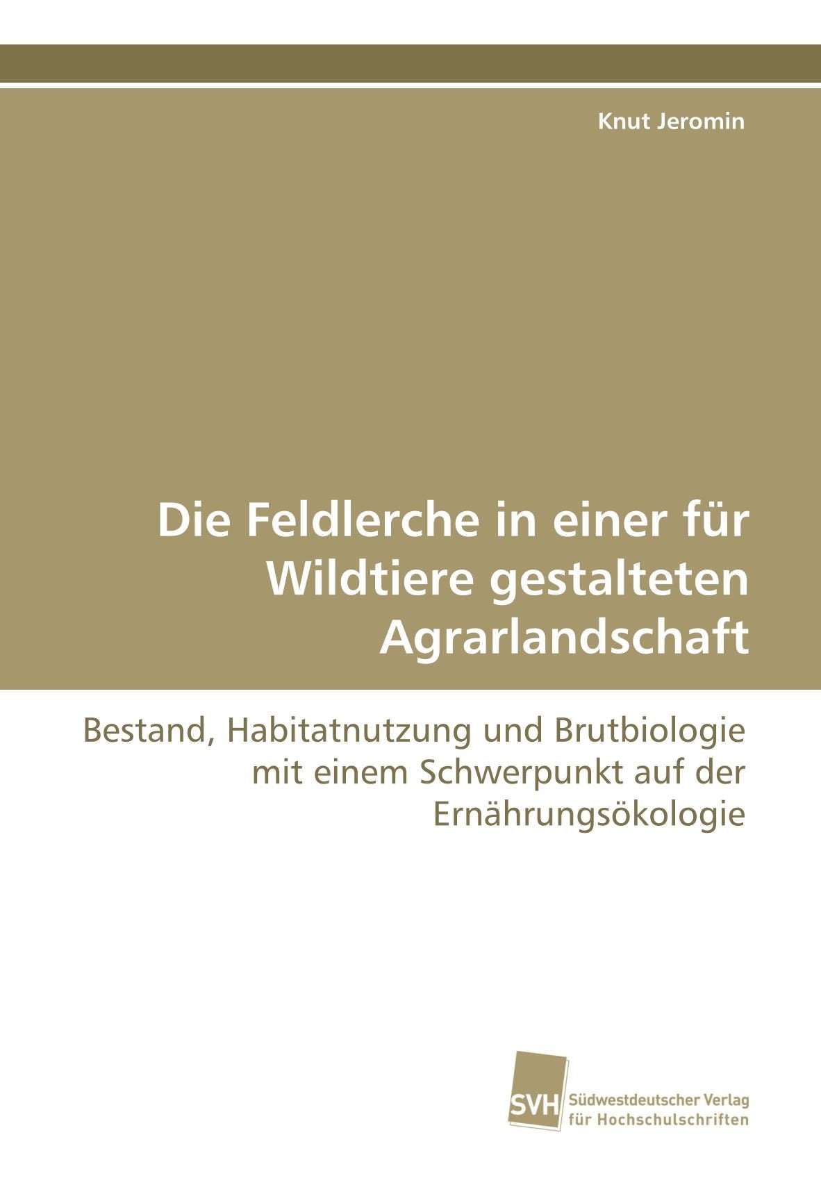 Die Feldlerche in einer für Wildtiere gestalteten Agrarlandschaft: Bestand, Habitatnutzung und Brutbiologie mit einem Schwerpunkt auf der Ernährungsökologie Natural Sciences