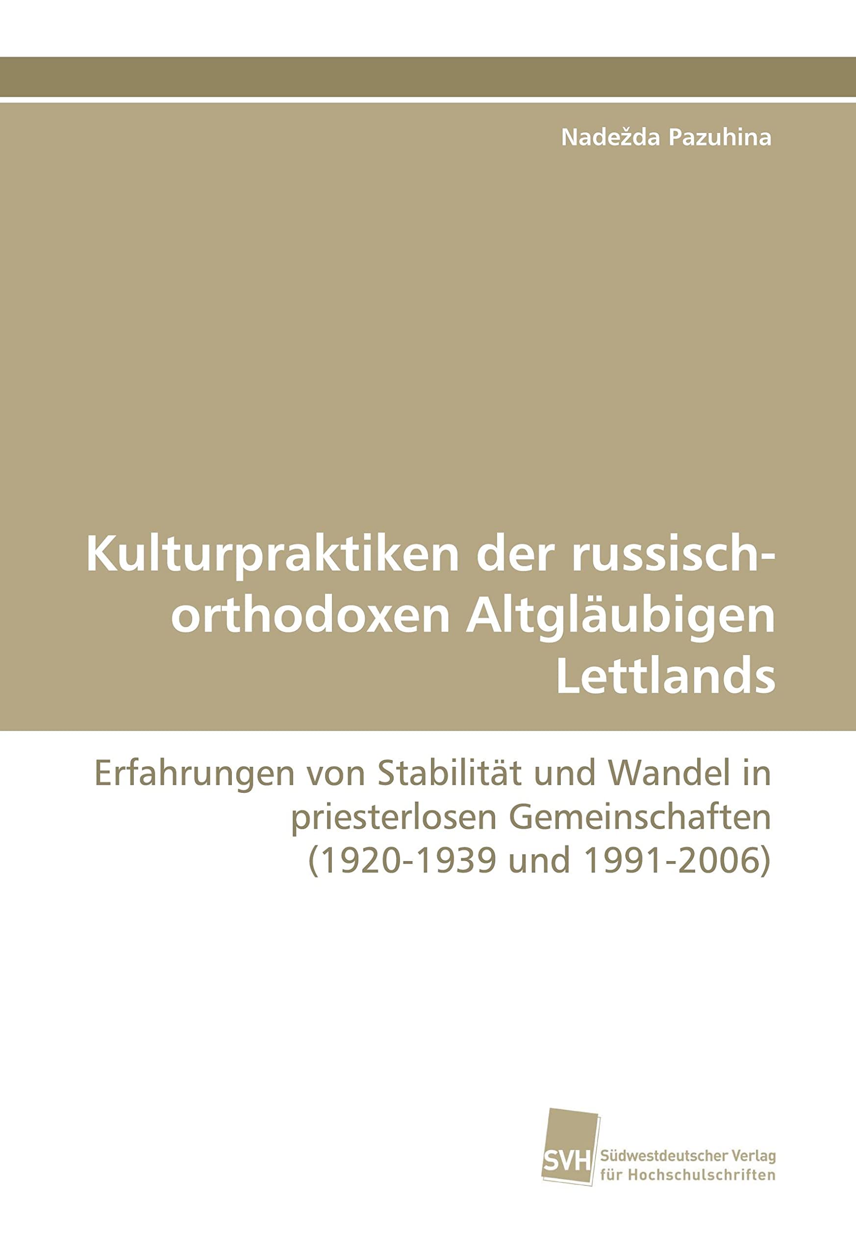 Kulturpraktiken der russisch-orthodoxen Altgläubigen Lettlands: Erfahrungen von Stabilität und Wandel in priesterlosen Gemeinschaften (1920-1939 und 1991-2006) Politics & History