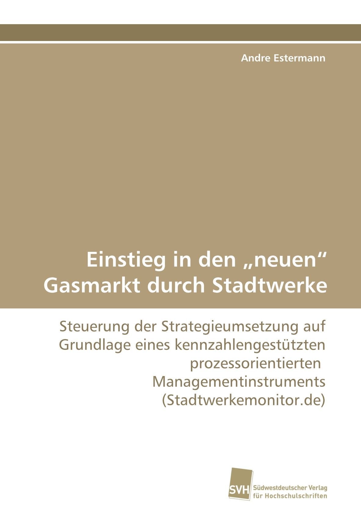 Einstieg in den ?neuen? Gasmarkt durch Stadtwerke: Steuerung der Strategieumsetzung auf Grundlage eines kennzahlengestützten prozessorientierten Managementinstruments (Stadtwerkemonitor.de) Law