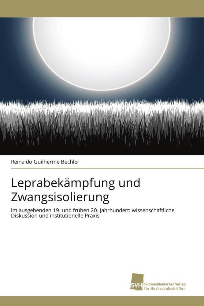 Leprabekämpfung und Zwangsisolierung: im ausgehenden 19. und frühen 20. Jahrhundert: wissenschaftliche Diskussion und institutionelle Praxis Politics & History