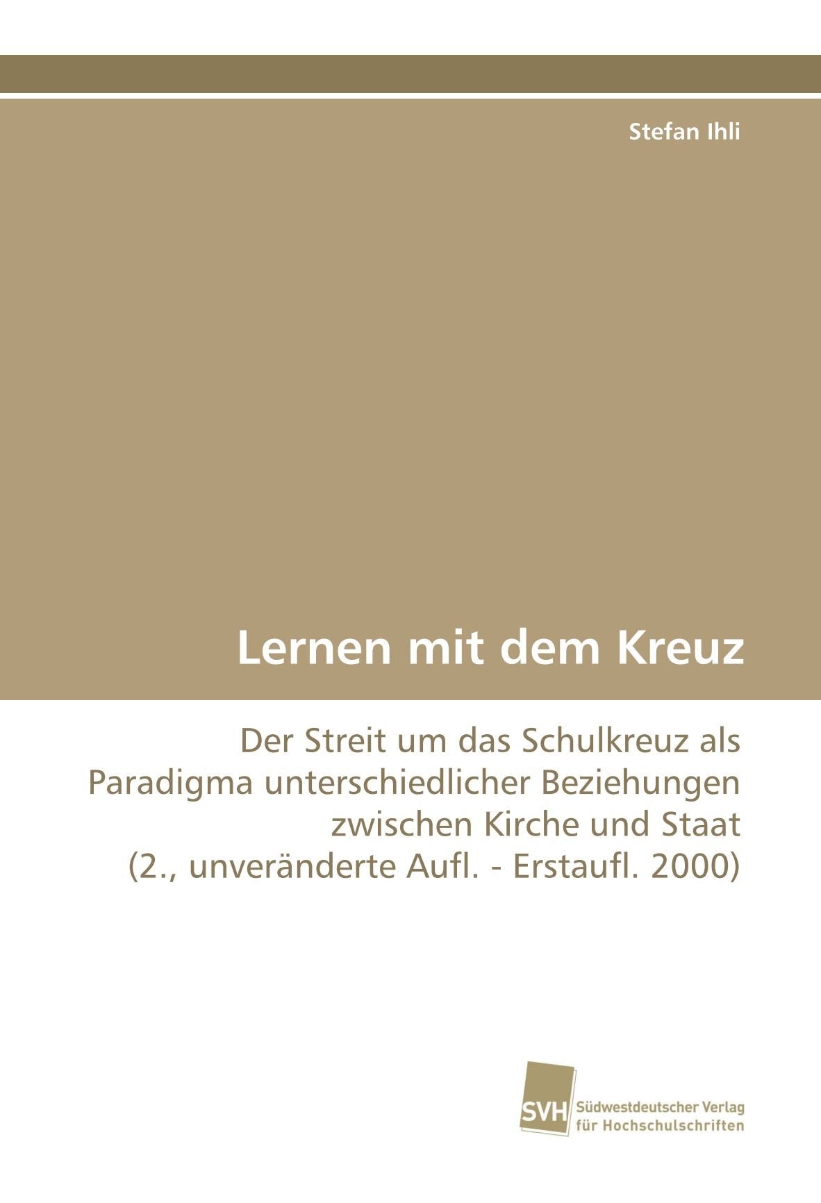 Lernen mit dem Kreuz: Der Streit um das Schulkreuz als Paradigma unterschiedlicher Beziehungen zwischen Kirche und Staat (2., unveränderte Aufl. - Erstaufl. 2000) book