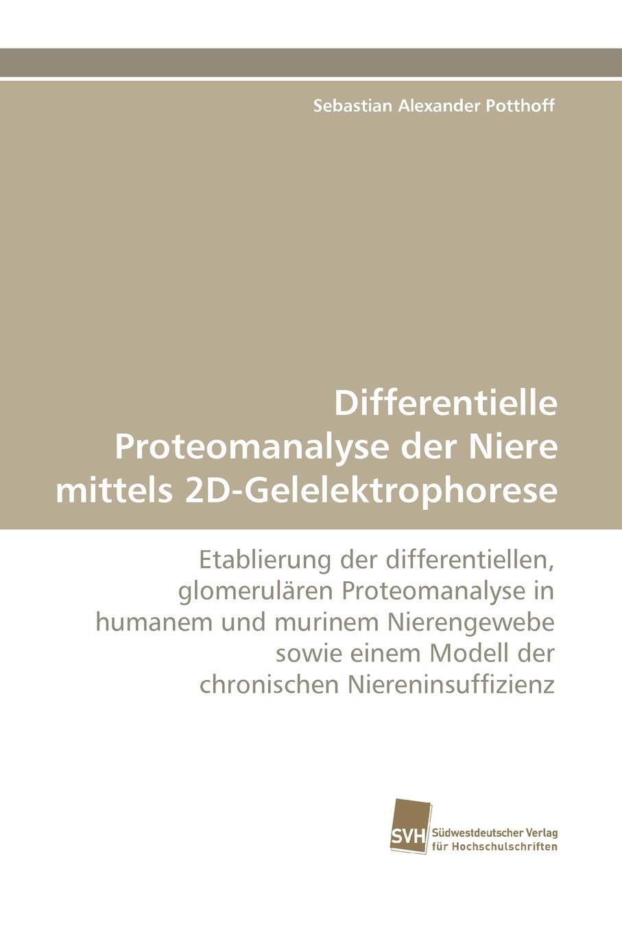 Differentielle Proteomanalyse der Niere mittels 2D-Gelelektrophorese: Etablierung der differentiellen, glomerulären Proteomanalyse in humanem und ... Modell der chronischen Niereninsuffizienz Medicine