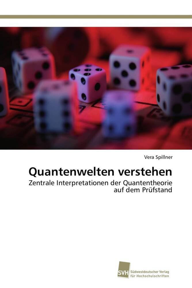 Quantenwelten verstehen: Zentrale Interpretationen der Quantentheorie auf dem Prüfstand Philosophy