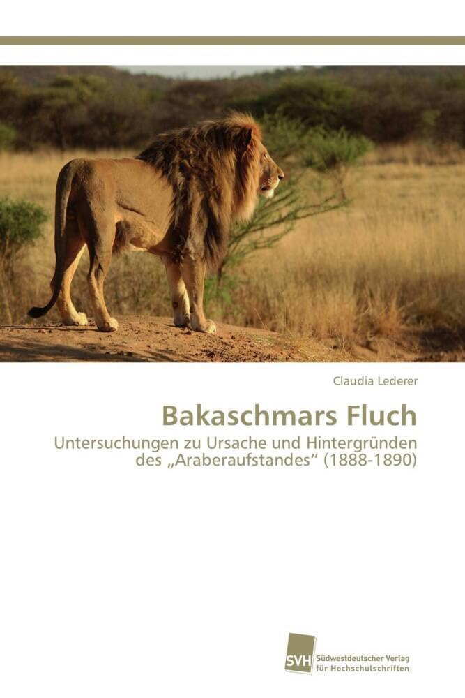Bakaschmars Fluch: Untersuchungen zu Ursache und Hintergründen des „Araberaufstandes“ (1888-1890) Politics & History