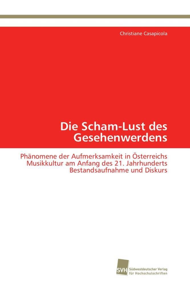 Die Scham-Lust des Gesehenwerdens: Phänomene der Aufmerksamkeit in Österreichs Musikkultur am Anfang des 21. Jahrhunderts Bestandsaufnahme und Diskurs Arts & Music