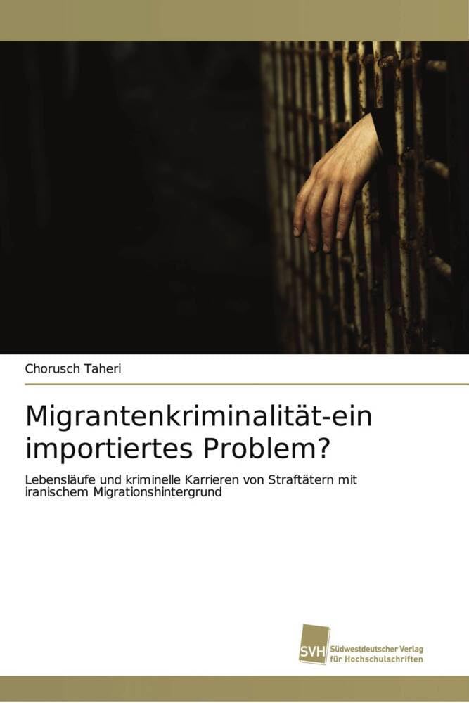 Migrantenkriminalität-ein importiertes Problem?: Lebensläufe und kriminelle Karrieren von Straftätern mit iranischem Migrationshintergrund Books