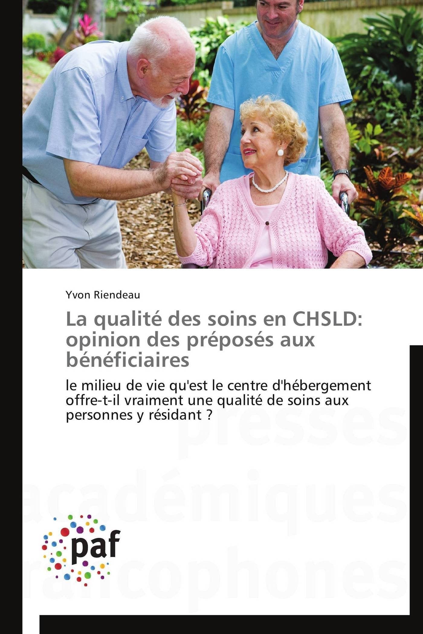 La qualité des soins en CHSLD: opinion des préposés aux bénéficiaires: le milieu de vie qu'est le centre d'hébergement offre-t-il vraiment une qualité de soins aux personnes y résidant ? book