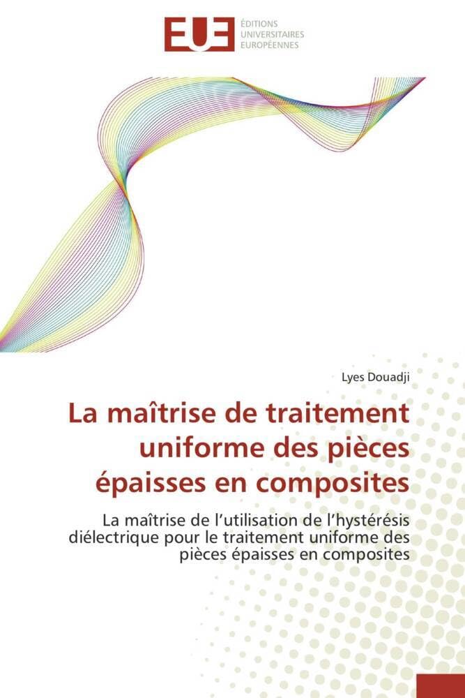 La maîtrise de traitement uniforme des pièces épaisses en composites: La maîtrise de l'utilisation de l'hystérésis diélectrique pour le traitement uniforme des pièces épa book