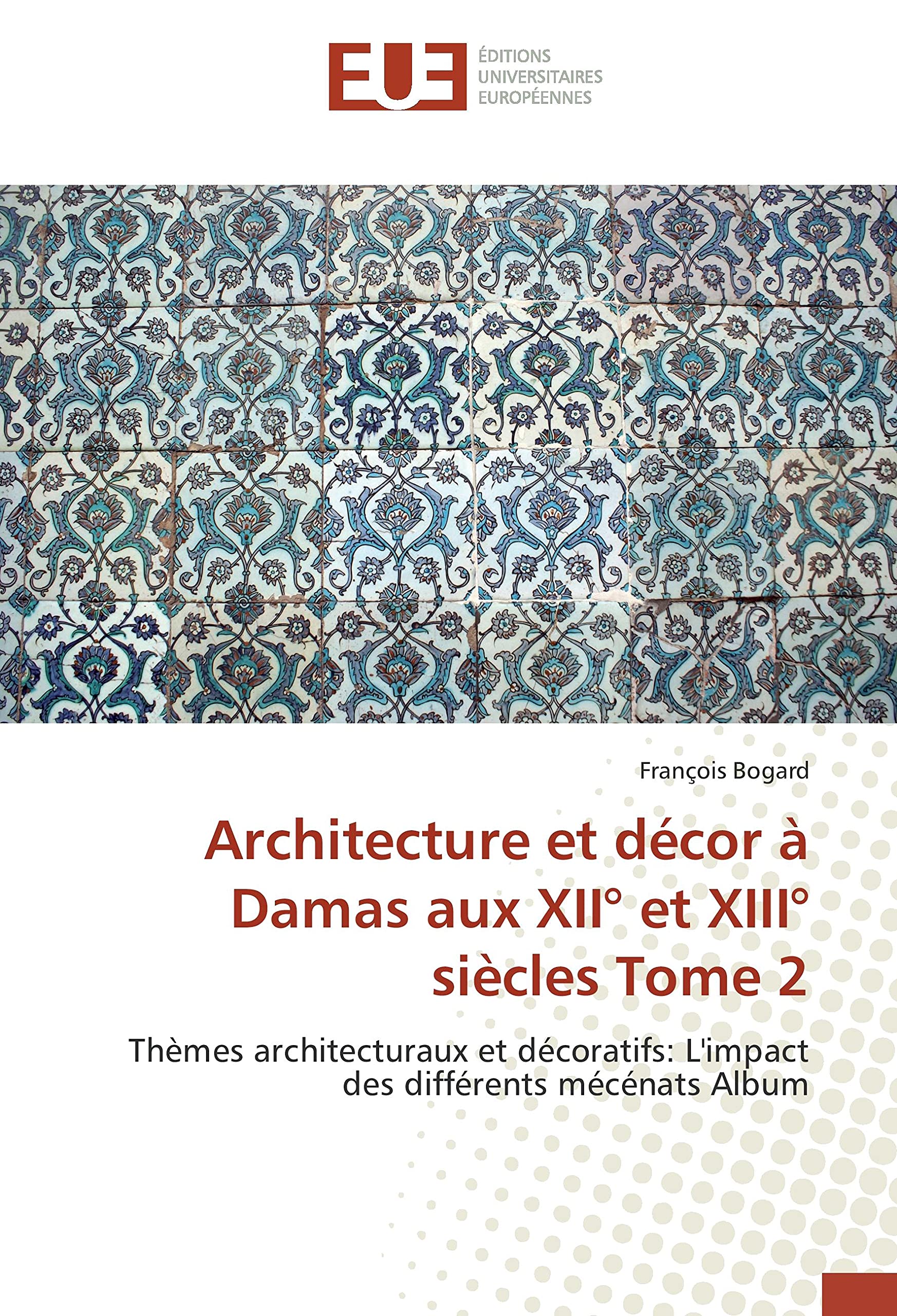 Architecture et décor à Damas aux XII° et XIII° siècles Tome 2: Thèmes architecturaux et décoratifs: L'impact des différents mécénats Album book