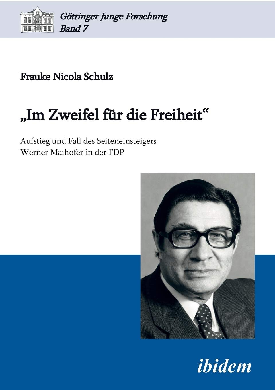 "Im Zweifel für die Freiheit": Aufstieg Und Fall Des Seiteneinsteigers Werner Maihofer In Der Fdp (Göttinger Junge Forschung) Law