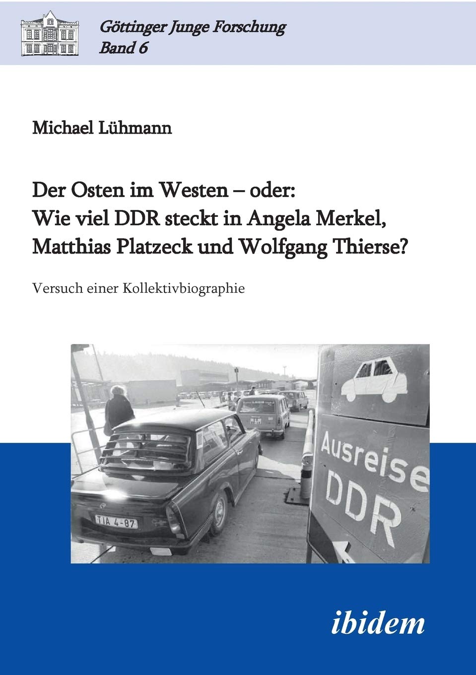 Der Osten im Westen – oder: Wie viel DDR steckt in Angela Merkel, Matthias Platzeck und Wolfgang Thierse?: Versuch einer Kollektivbiographie (Göttinger Junge Forschung) Law
