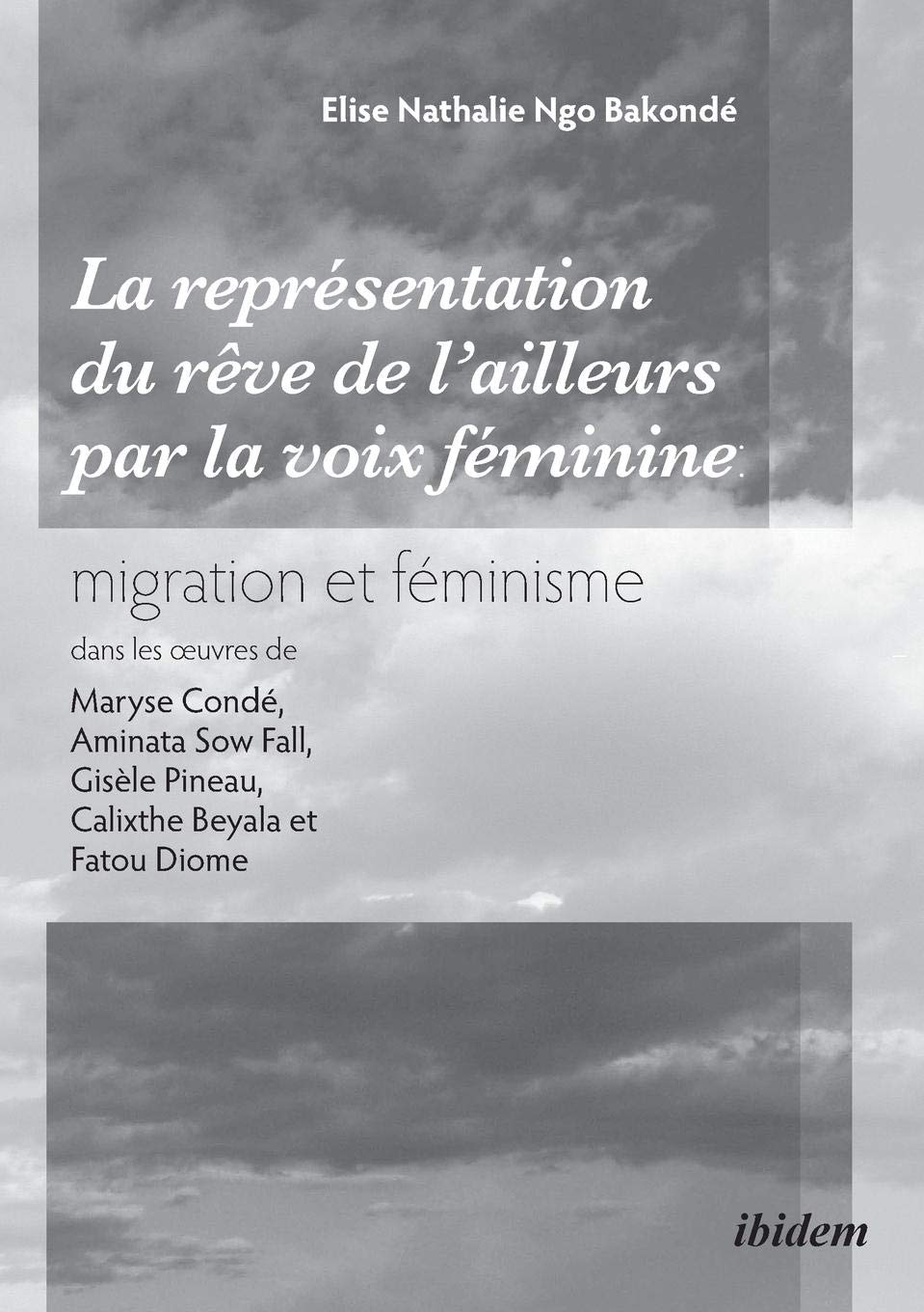 La représentation du «rêve de l'ailleurs» par la voix féminine migration et féminisme dans les oeuvres de Maryse Condé, Aminata Sow Fall, Gisèle Pineau, Calixthe Beyala et Fatou Diome book
