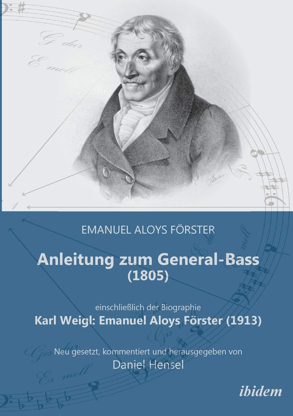 Anleitung zum General-Bass (1805), einschließlich der Biographie: Karl Weigl: Emanuel Aloys Förster (1913): Neu gesetzt, kommentiert und herausgegeben von Daniel Hensel Arts & Music