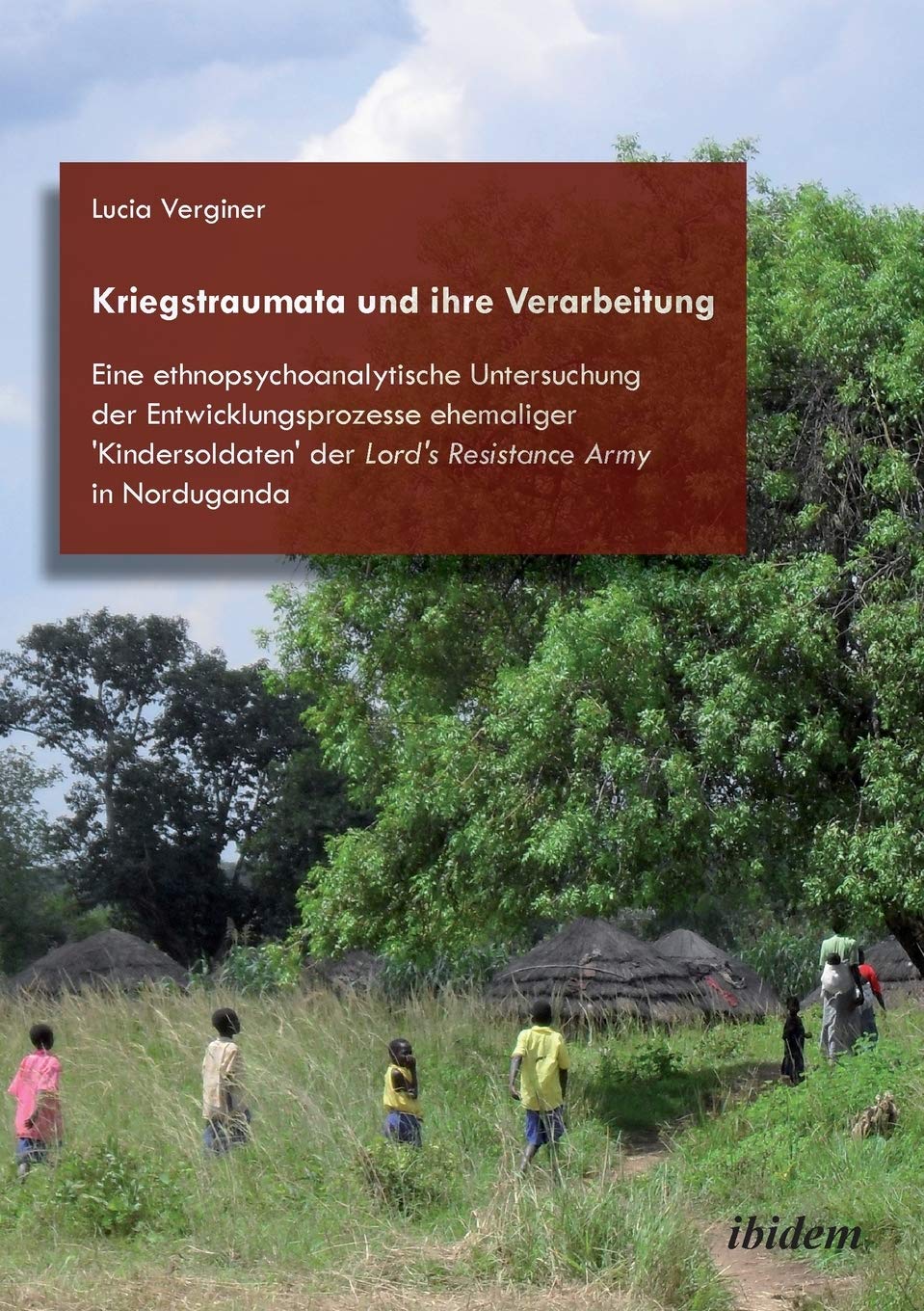 Kriegstraumata und ihre Verarbeitung: Eine ethnopsychoanalytische Untersuchung der Entwicklungsprozesse ehemaliger 'Kindersoldaten' der Lord's Resistance Army in Norduganda Psychology