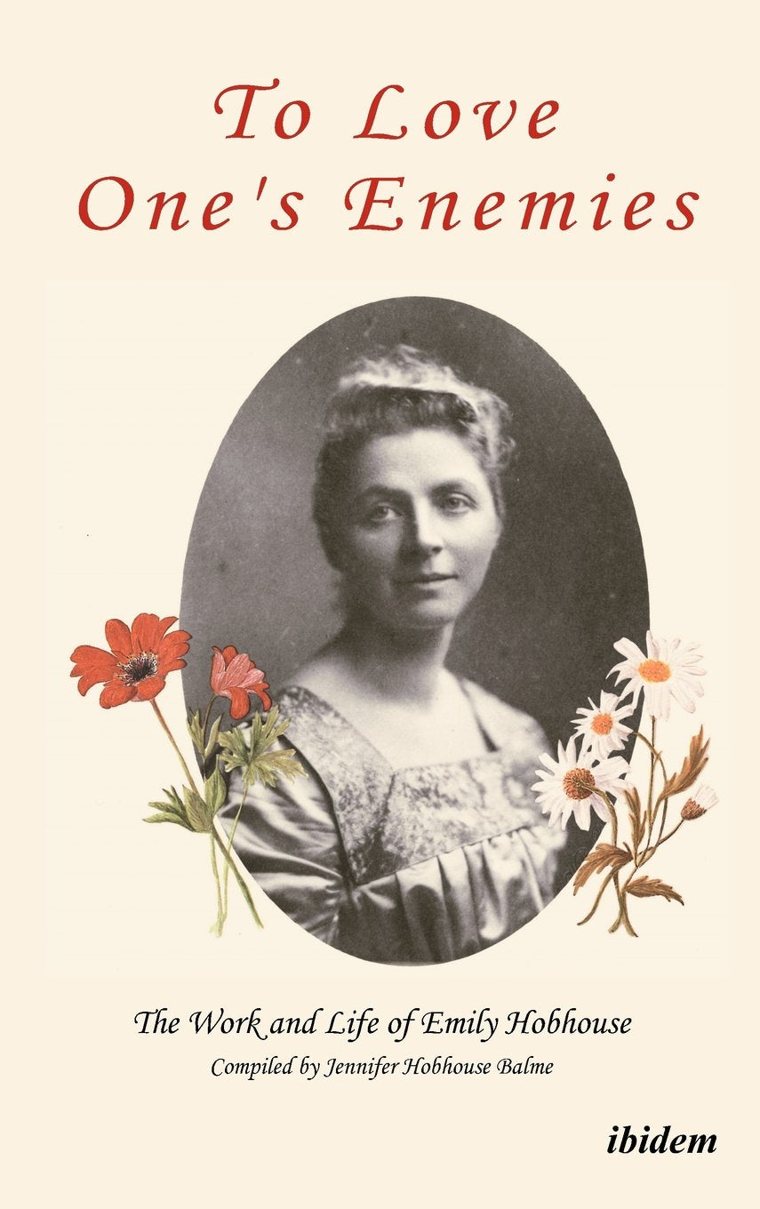 To Love One's Enemies: The work and life of Emily Hobhouse compiled from letters and writings, newspaper cuttings and official documents Politics & Society
