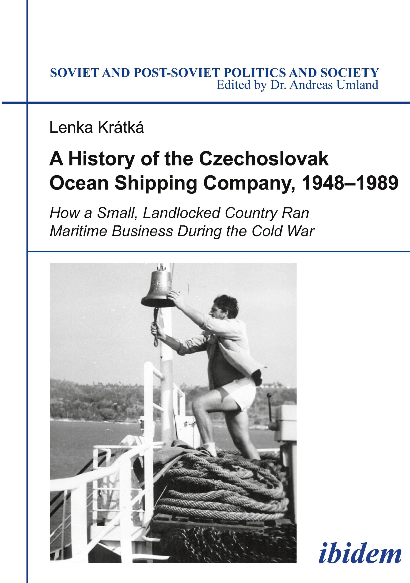 A History of the Czechoslovak Ocean Shipping Company, 1948–1989: How a Small, Landlocked Country Ran Maritime Business During the Cold War (Soviet and Post-Soviet Politics and Society) Business, Finance & Career