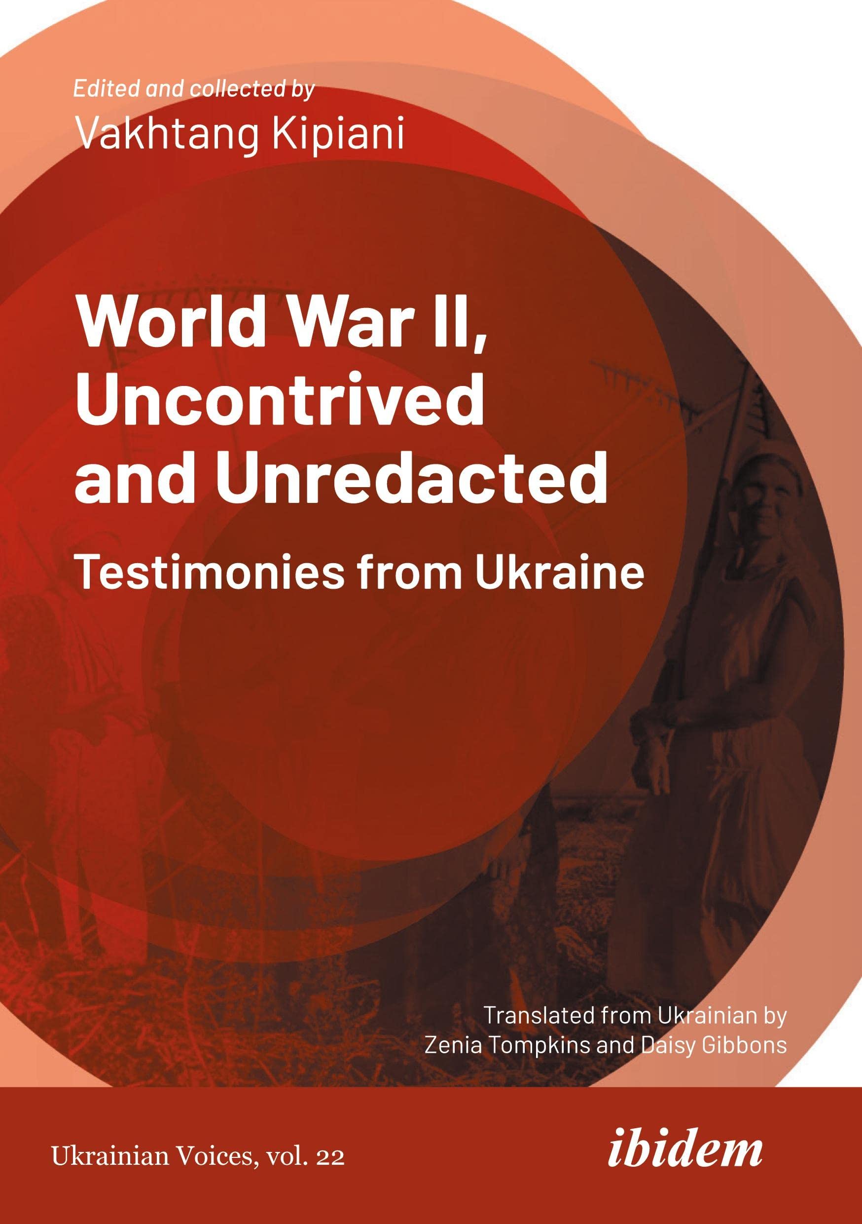 World War II, Uncontrived and Unredacted: Testimonies from Ukraine (Ukrainian Voices, Band 22) Politics & History
