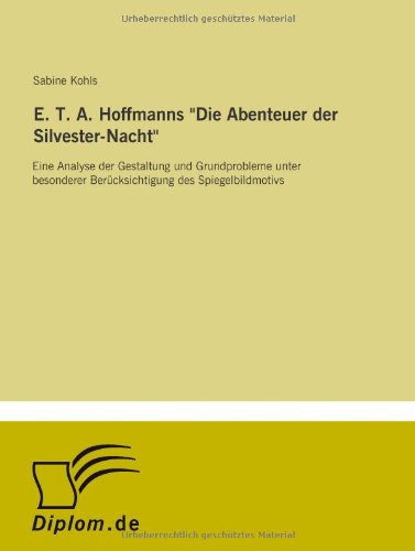 E. T. A. Hoffmanns "Die Abenteuer der Silvester-Nacht": Eine Analyse der Gestaltung und Grundprobleme unter besonderer Berücksichtigung des Spiegelbildmotivs book