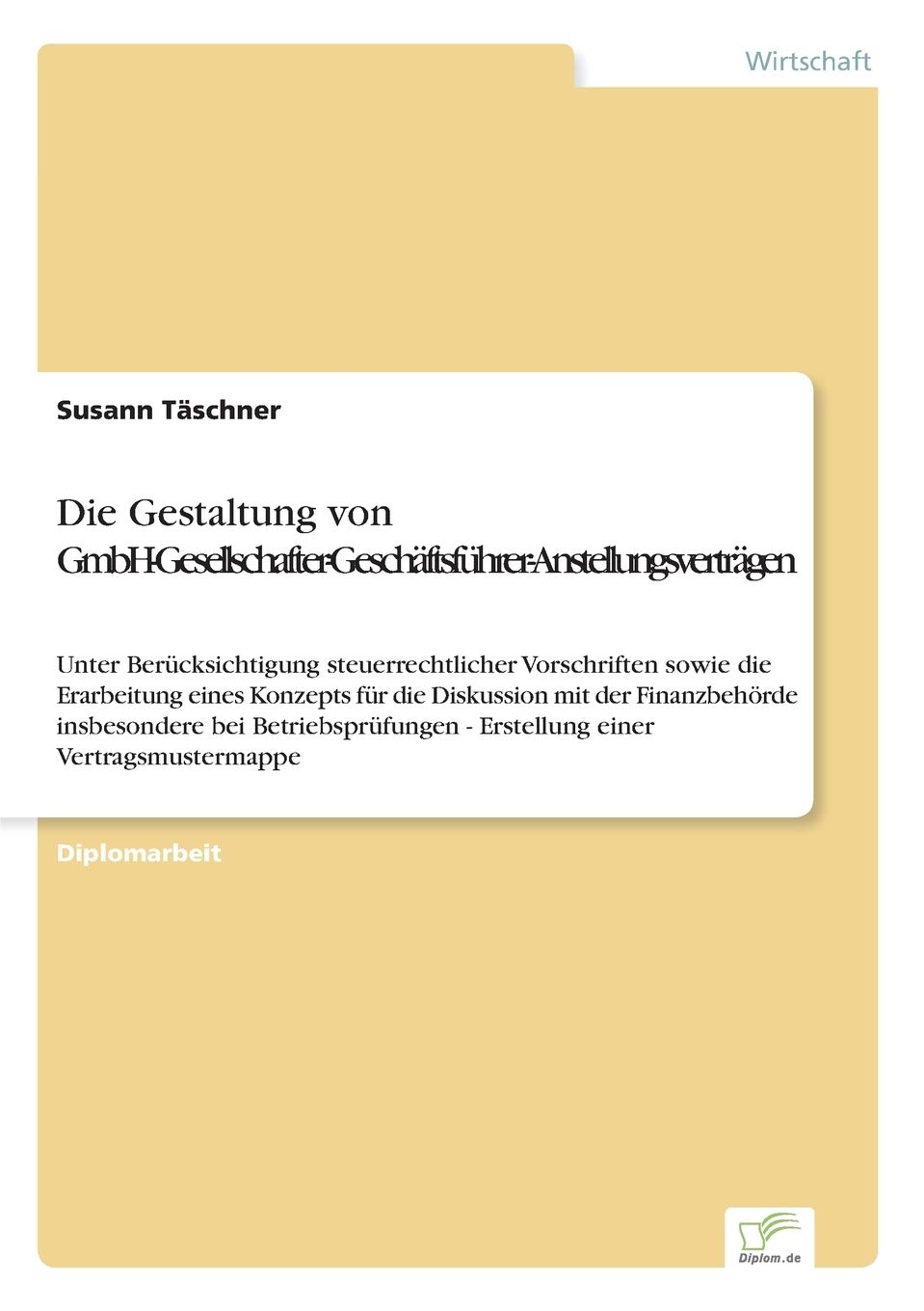 Die Gestaltung von GmbH-Gesellschafter-Geschäftsführer-Anstellungsverträgen: Unter Berücksichtigung steuerrechtlicher Vorschriften sowie die ... - Erstellung einer Vertragsmustermappe Law