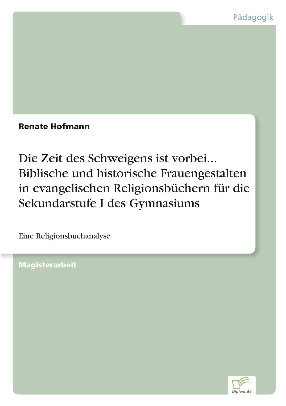 Die Zeit des Schweigens ist vorbei... Biblische und historische Frauengestalten in evangelischen Religionsbüchern für die Sekundarstufe I des Gymnasiums: Eine Religionsbuchanalyse Religion & Esotericism