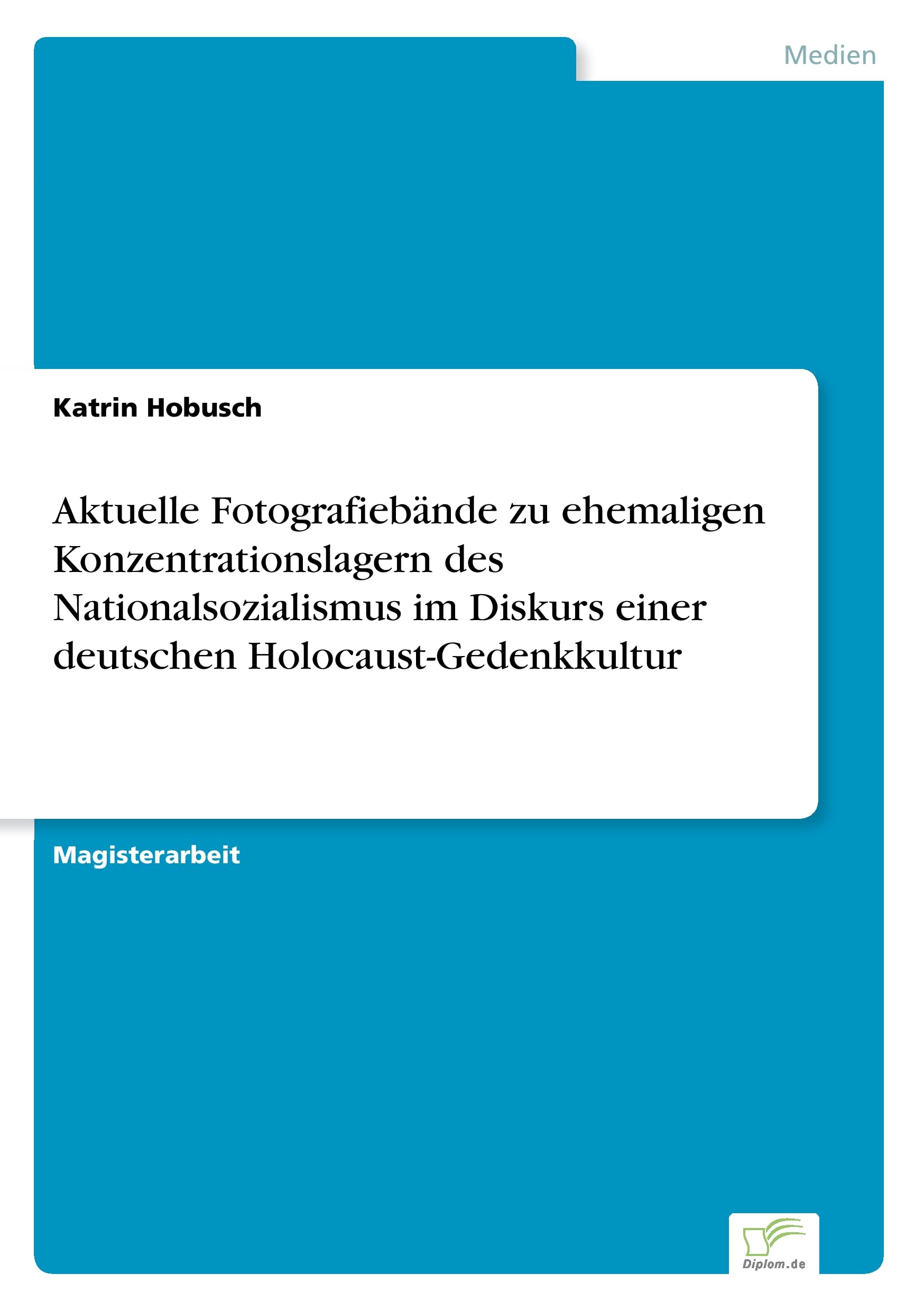 Aktuelle Fotografiebände zu ehemaligen Konzentrationslagern des Nationalsozialismus im Diskurs einer deutschen Holocaust-Gedenkkultur Film, Art & Culture